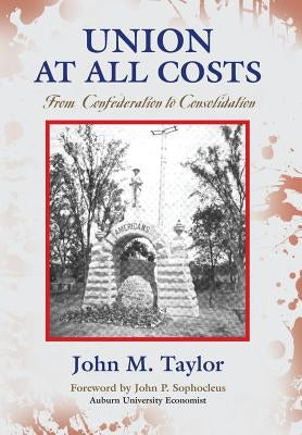 Union at All Costs: From Confederation to Consolidation by Taylor, John M.