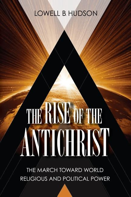 The Rise of the Antichrist: The March Toward World Religious & Political Power by Hudson, Lowell B.