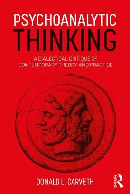 Psychoanalytic Thinking: A Dialectical Critique of Contemporary Theory and Practice by Carveth, Donald L.