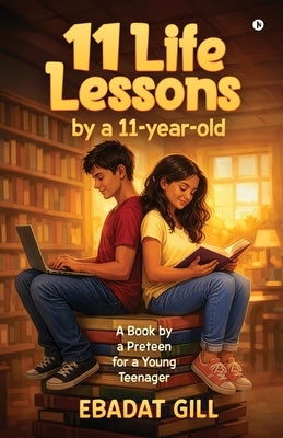 11 Life Lessons by a 11-year-old: A Book by a Preteen for a Young Teenager by Ebadat Gill