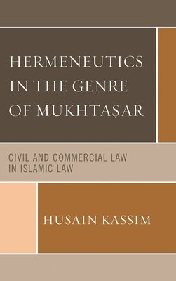 Hermeneutics in the Genre of Mukhta?ar: Civil and Commercial Law in Islamic Law by Kassim, Husain