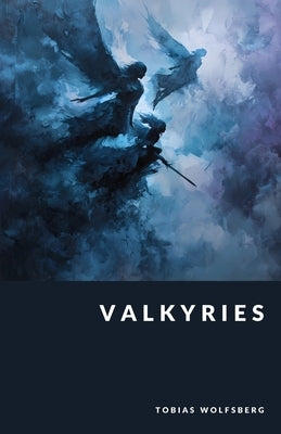 Valkyries: Choosers of the Slain and Servants of Fate by Wolfsberg, Tobias