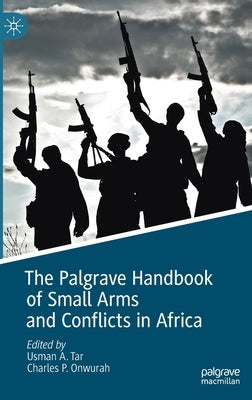 The Palgrave Handbook of Small Arms and Conflicts in Africa by Tar, Usman A.