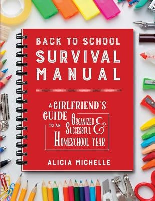 Back to School Survival Manual: A Girlfriend's Guide to an Organized and Successful Homeschool Year by Martin, Melinda