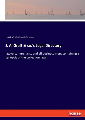 J. A. Graft & co.'s Legal Directory: lawyers, merchants and all business men, containing a synopsis of the collection laws. by Graft, J. a.
