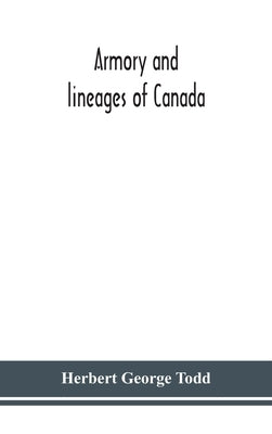 Armory and lineages of Canada, comprising the lineage of prominent and pioneer Canadians with descriptions and illustrations of their coat of armor, o by George Todd, Herbert