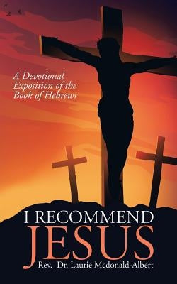 I Recommend Jesus: A Devotional Exposition of the Book of Hebrews by McDonald-Albert, Laurie