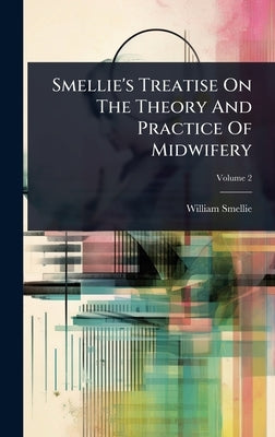 Smellie's Treatise On The Theory And Practice Of Midwifery by Smellie, William