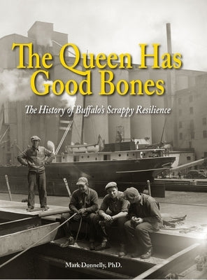 The Queen Has Good Bones: The History of Buffalo's Scrappy Resilience by Donnelly, Mark D.