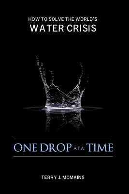 One Drop at a Time: How to Solve the World's Water Crisis by McMains, Terry J.