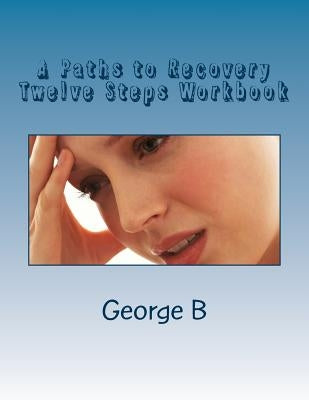 A Paths to Recovery Twelve Steps Workbook: for Families and Friends of Alcoholics by B, George