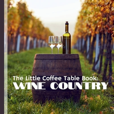 The LIttle Coffee Table Book: Wine Country: Explore the rich history, diverse varieties, and cultural significance of wine. by Design, Mehco