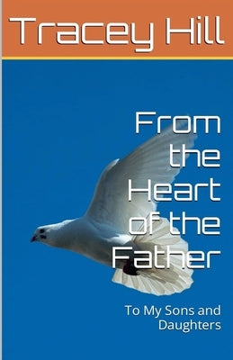 From the Heart of the Father To My Sons and Daughters by Hill, Tracey D.