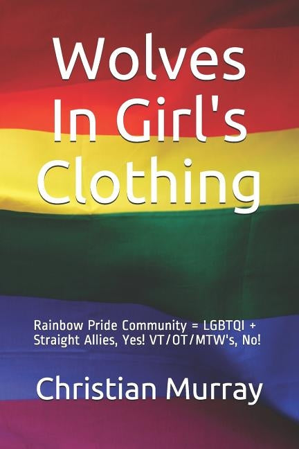 Wolves In Girl's Clothing: Rainbow Pride Community = LGBTQI + Straight Allies, Yes! VT/OT/MTW's, No! by Murray, Christian
