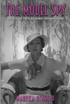 The Model Spy: Based on the True Story of Toto Koopman's World War II Ventures by Biaggio, Maryka