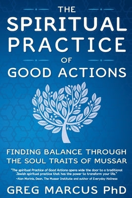 The Spiritual Practice of Good Actions: Finding Balance Through the Soul Traits of Mussar by Marcus, Rabbi Greg
