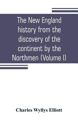 The New England history from the discovery of the continent by the Northmen, A.D. 986, to the period when the colonies declared their independence, A. by Wyllys Elliott, Charles