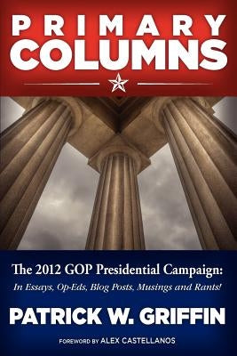 Primary Columns: The 2012 GOP Presidential Campaign by Griffin, Patrick W.