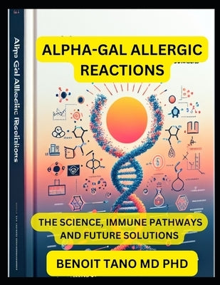 Alpha-Gal Allergic Reactions: The Science, Immune Pathways, and Future Solutions A Comprehensive Guide for Allergists, Immunologists, and Healthcare P by Tano, Benoit