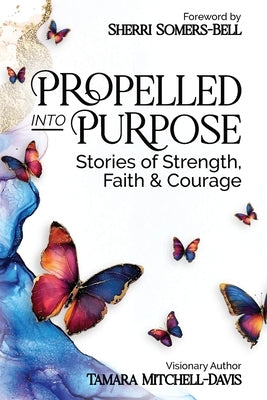 Propelled Into Purpose: Stories of Strength, Faith and Courage by Mitchell-Davis, Tamara