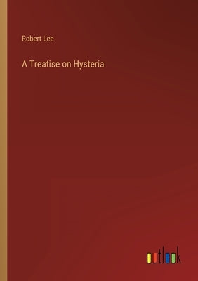 A Treatise on Hysteria by Lee, Robert