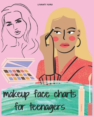 Makeup Face Charts for Teenagers: Basic face charts for practicing makeup & coloring -for teens and young makeup artists lovers, This Workbook for Pro by Yuru, Livanti