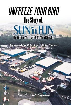 Unfreeze Your Bird: The Story of Sun'n Fun the International Fly-In and Aviation Exposition by Davidson, Karl a. Bud
