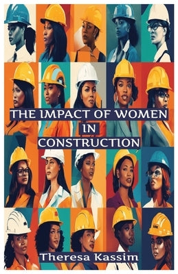 The Impact of Women In Construction by Kassim, Theresa