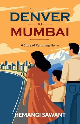 Denver To Mumbai: A Story of Returning Home by Sawant, Hemangi
