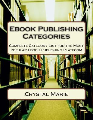 Ebook Publishing Categories: Complete Category List for the Most Popular Ebook Publishing Platform by Marie, Crystal