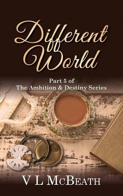 Different World: Part 5 of The Ambition & Destiny Series by McBeath, VL