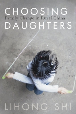Choosing Daughters: Family Change in Rural China by Shi, Lihong