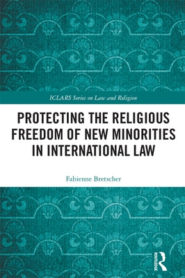 Protecting the Religious Freedom of New Minorities in International Law by Bretscher, Fabienne