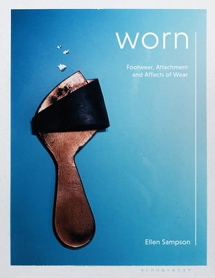 Worn: Footwear, Attachment and the Affects of Wear by Sampson, Ellen
