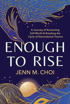 Enough to Rise: A Journey of Reclaiming Self-Worth & Breaking the Cycle of Generational Trauma by Choi, Jenn M.