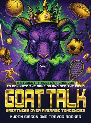 GOAT TALK Greatness Over Average Tendencies: A student athlete's playbook to dominate the game on and off the field. by Booker, Trevor