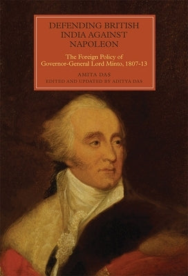 Defending British India Against Napoleon: The Foreign Policy of Governor-General Lord Minto, 1807-13 by Das, Amita