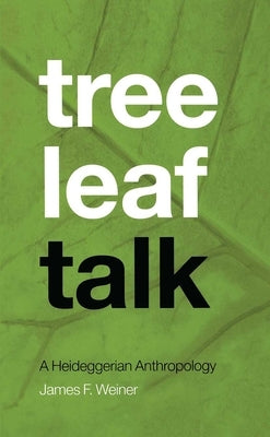 Tree Leaf Talk: A Heideggerian Anthropology by Weiner, James F.