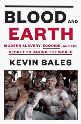 Blood and Earth: Modern Slavery, Ecocide, and the Secret to Saving the World by Bales, Kevin