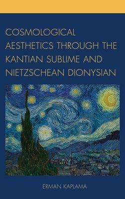 Cosmological Aesthetics through the Kantian Sublime and Nietzschean Dionysian by Kaplama, Erman