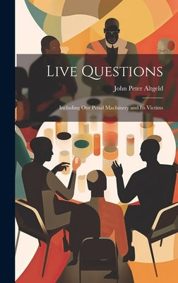 Live Questions: Including Our Penal Machinery and its Victims by Altgeld, John Peter