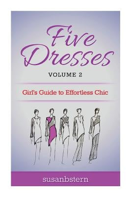 Five Dresses: Girl's Guide to Effortless Chic: Volume 2 by Stern, Susan B.