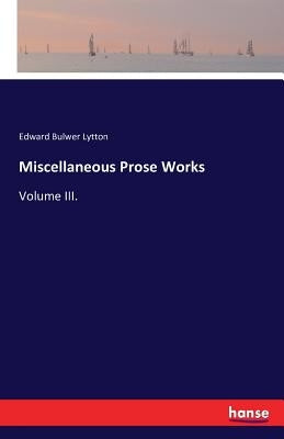 Miscellaneous Prose Works: Volume III. by Bulwer Lytton, Edward