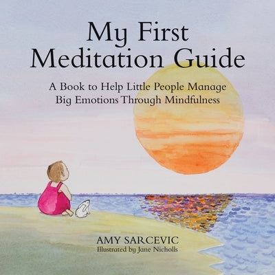My First Meditation Guide: A Book to Help Little People Manage Big Emotions Through Mindfulness by Sarcevic, Amy