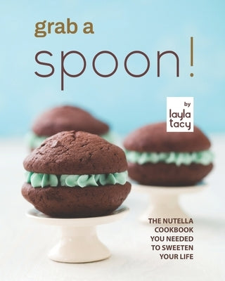 Grab a Spoon!: The Nutella Cookbook You Needed to Sweeten Your Life by Tacy, Layla