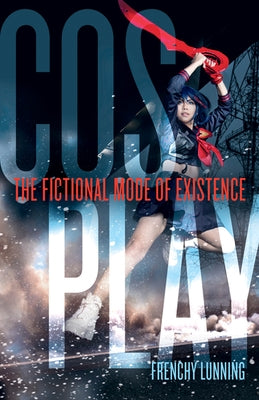 Cosplay: The Fictional Mode of Existence by Lunning, Frenchy