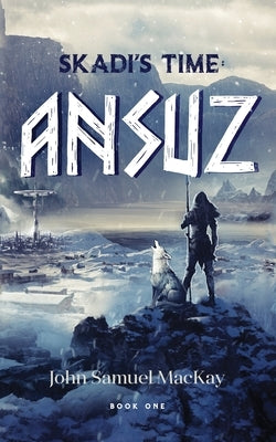 Skadi's Time Book One: Ansuz by MacKay, John-Samuel S.
