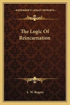 The Logic Of Reincarnation by Rogers, L. W.