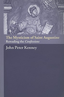 The Mysticism of Saint Augustine: Re-Reading the Confessions by Kenney, John Peter