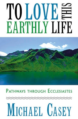 To Love This Earthly Life: Pathways Through Ecclesiastes by Casey, Michael